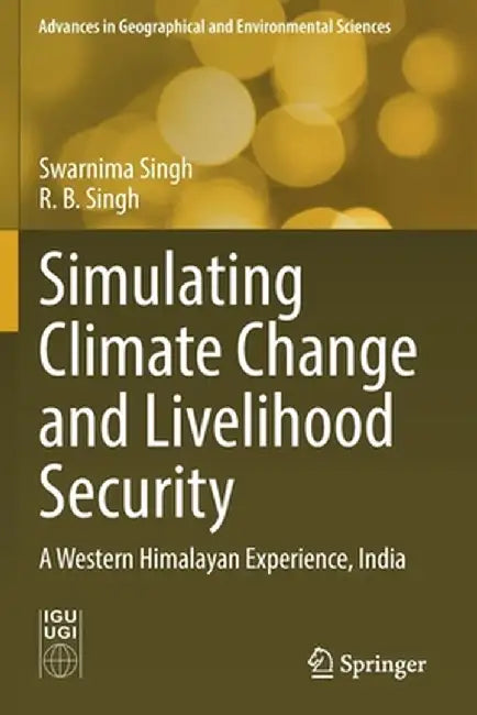 Simulating Climate Change and Livelihood Security: A Western Himalayan Experience, India by Swarnima Singh