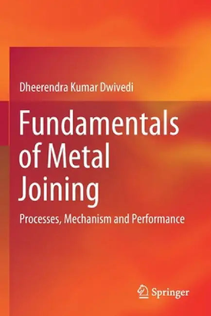 Fundamentals of Metal Joining: Processes, Mechanism and Performance by Dheerendra Kumar Dwivedi