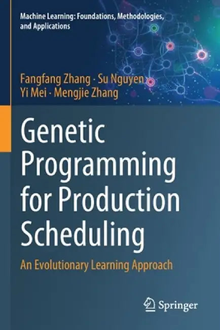 Genetic Programming for Production Scheduling: An Evolutionary Learning Approach by Fangfang Zhang