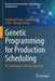 Genetic Programming for Production Scheduling: An Evolutionary Learning Approach by Fangfang Zhang
