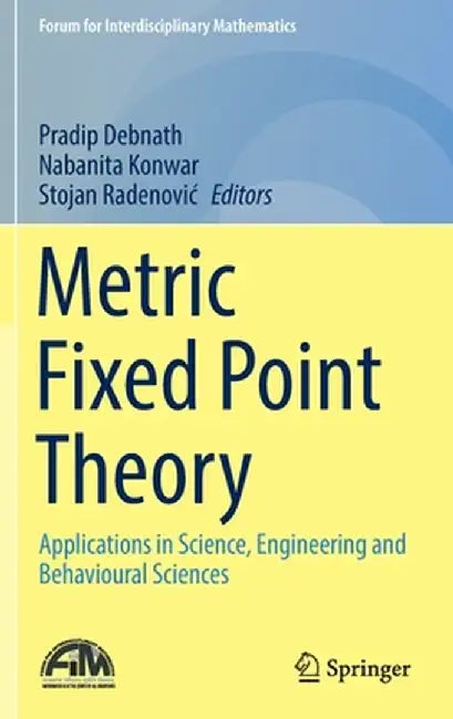 Metric Fixed Point Theory: Applications in Science, Engineering and Behavioural Sciences by Pradip Debnath