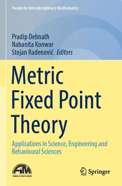Metric Fixed Point Theory: Applications in Science, Engineering and Behavioural Sciences by Pradip Debnath