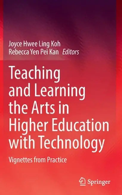 Teaching and Learning the Arts in Higher Education with Technology: Vignettes from Practice by Joyce Hwee Ling Koh