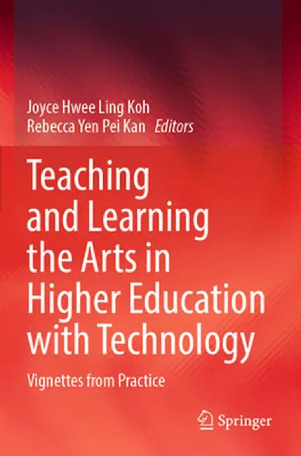 Teaching and Learning the Arts in Higher Education with Technology: Vignettes from Practice by Joyce Hwee Ling Koh