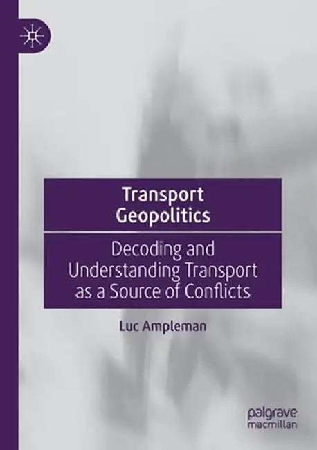 Transport Geopolitics: Decoding and Understanding Transport as a Source of Conflicts by Luc Ampleman
