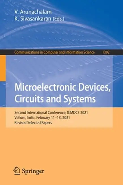 Microelectronic Devices, Circuits and Systems: Second International Conference, Icmdcs 2021, Vellore, India, February 11-13, 2021, Revised Selected Pa by V. Arunachalam