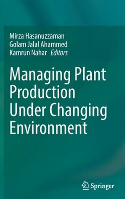 Managing Plant Production Under Changing Environment by Mirza Hasanuzzaman