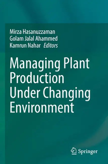 Managing Plant Production Under Changing Environment by Mirza Hasanuzzaman