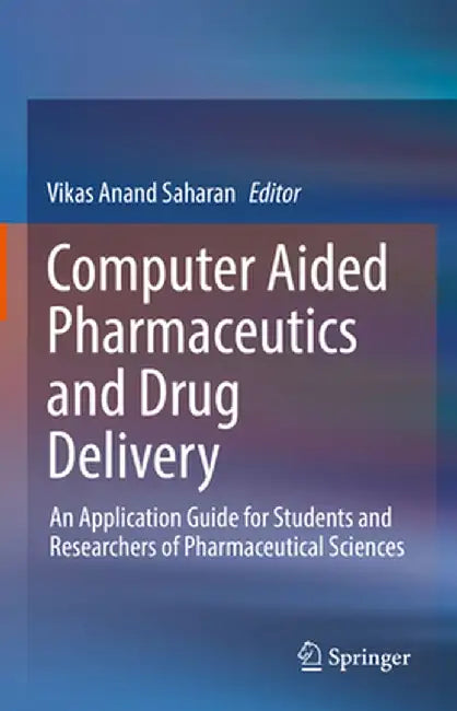 Computer Aided Pharmaceutics and Drug Delivery: An Application Guide for Students and Researchers of Pharmaceutical Sciences by Vikas Anand Saharan