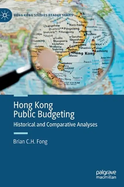 Hong Kong Public Budgeting: Historical and Comparative Analyses by Brian C. H. Fong