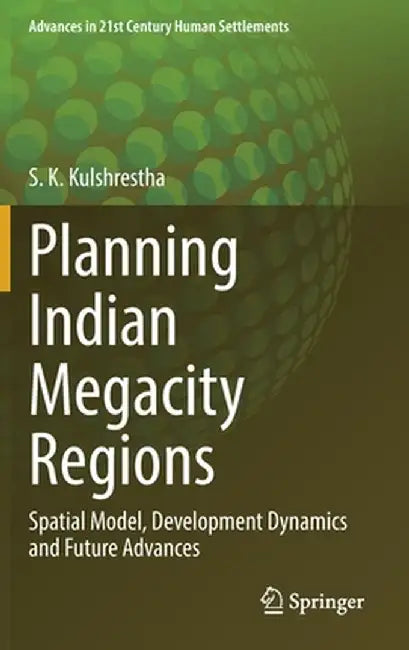 Planning Indian Megacity Regions: Spatial Model, Development Dynamics and Future Advances by S. K. Kulshrestha