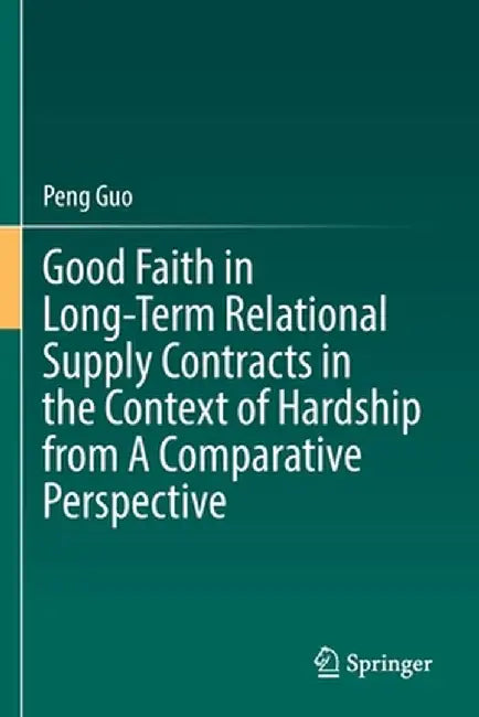 Good Faith in Long-Term Relational Supply Contracts in the Context of Hardship from a Comparative Perspective by Peng Guo