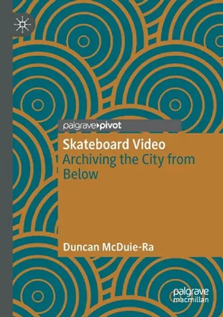 Skateboard Video: Archiving the City from Below by Duncan McDuie-Ra