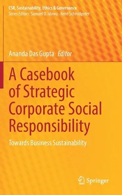 A Casebook of Strategic Corporate Social Responsibility: Towards Business Sustainability by Ananda Das Gupta