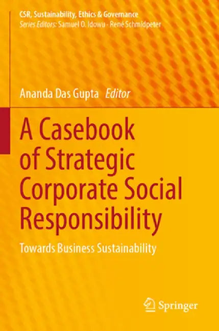 A Casebook of Strategic Corporate Social Responsibility: Towards Business Sustainability by Ananda Das Gupta