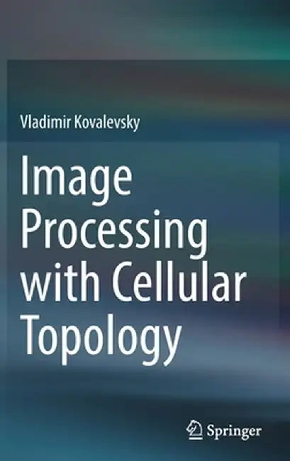 Image Processing with Cellular Topology by Vladimir Kovalevsky