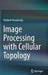 Image Processing with Cellular Topology by Vladimir Kovalevsky