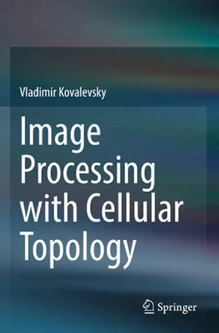 Image Processing with Cellular Topology by Vladimir Kovalevsky