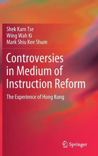 Controversies in Medium of Instruction Reform: The Experience of Hong Kong by Shek Kam Tse