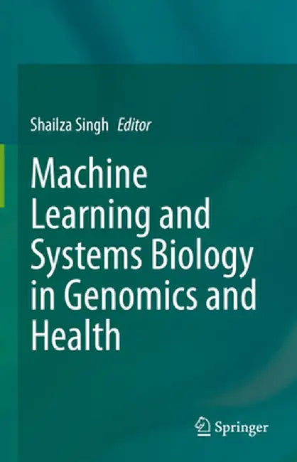 Machine Learning and Systems Biology in Genomics and Health by Shailza Singh
