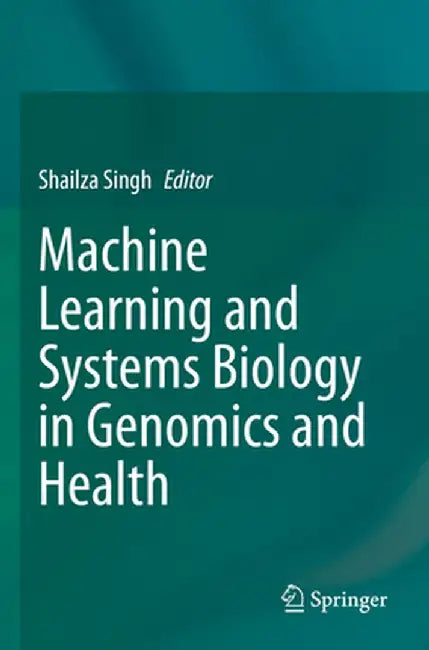Machine Learning and Systems Biology in Genomics and Health by Shailza Singh