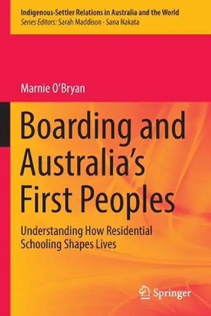 Boarding and Australia's First Peoples: Understanding How Residential Schooling Shapes Lives by Marnie O'Bryan