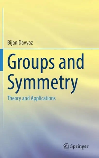 Groups and Symmetry: Theory and Applications by Bijan Davvaz