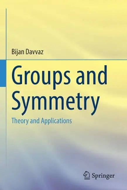 Groups and Symmetry: Theory and Applications by Bijan Davvaz