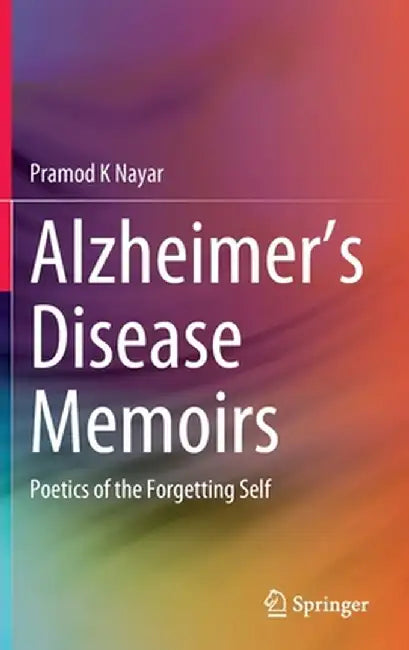 Alzheimer's Disease Memoirs: Poetics of the Forgetting Self by Pramod K. Nayar