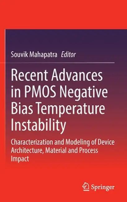 Recent Advances in Pmos Negative Bias Temperature Instability: Characterization and Modeling of Device Architecture, Material and Process Impact by Souvik Mahapatra