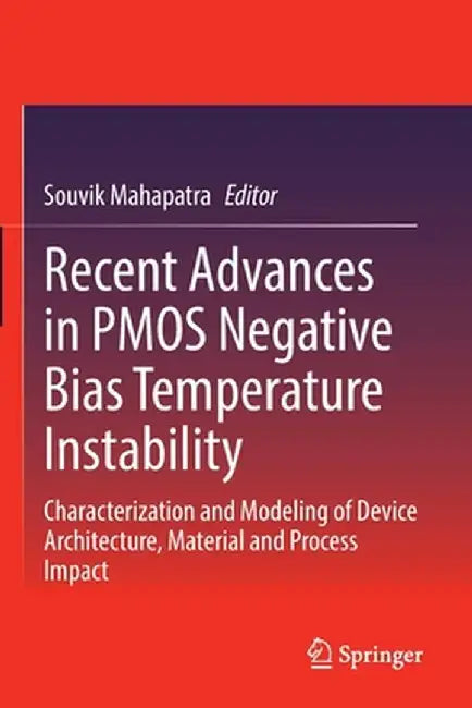 Recent Advances in Pmos Negative Bias Temperature Instability: Characterization and Modeling of Device Architecture, Material and Process Impact by Souvik Mahapatra