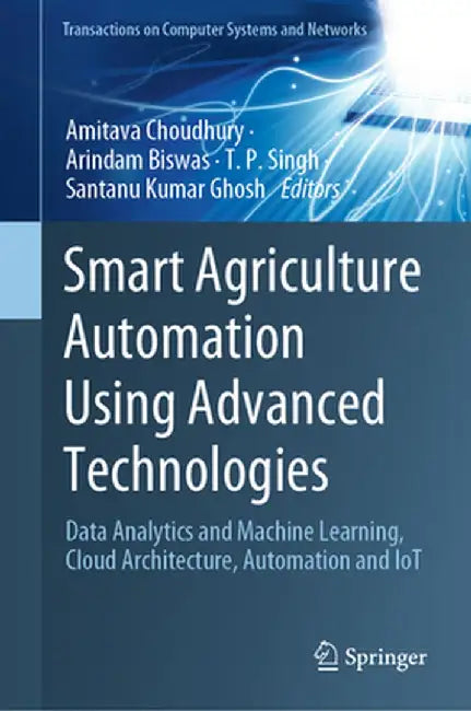 Smart Agriculture Automation Using Advanced Technologies: Data Analytics and Machine Learning, Cloud Architecture, Automation and Iot by Amitava Choudhury