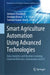 Smart Agriculture Automation Using Advanced Technologies: Data Analytics and Machine Learning, Cloud Architecture, Automation and Iot by Amitava Choudhury
