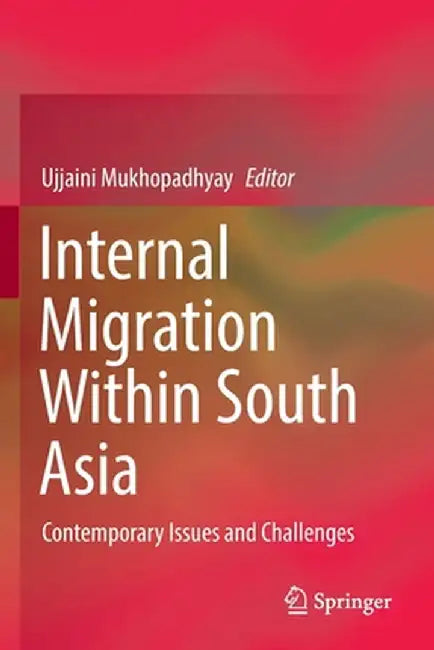 Internal Migration Within South Asia: Contemporary Issues and Challenges by Ujjaini Mukhopadhyay