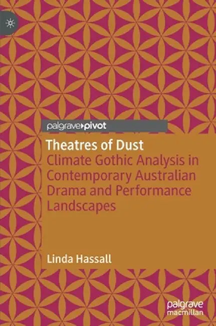 Theatres of Dust: Climate Gothic Analysis in Contemporary Australian Drama and Performance Landscapes by Linda Hassall