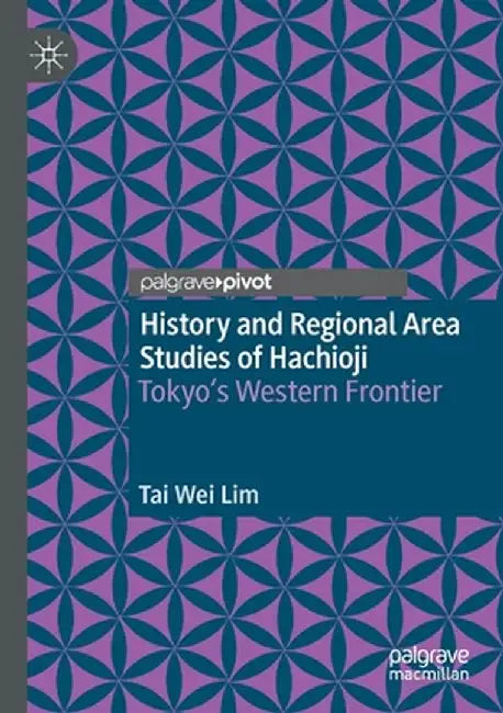 History and Regional Area Studies of Hachioji: Tokyo's Western Frontier by Tai Wei Lim