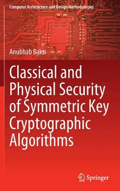 Classical and Physical Security of Symmetric Key Cryptographic Algorithms by Anubhab Baksi