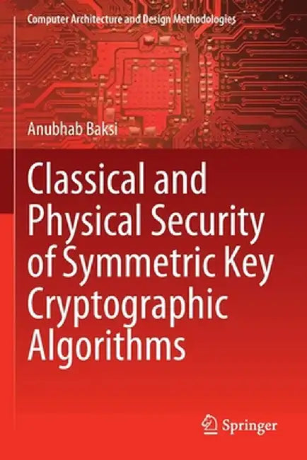 Classical and Physical Security of Symmetric Key Cryptographic Algorithms by Anubhab Baksi