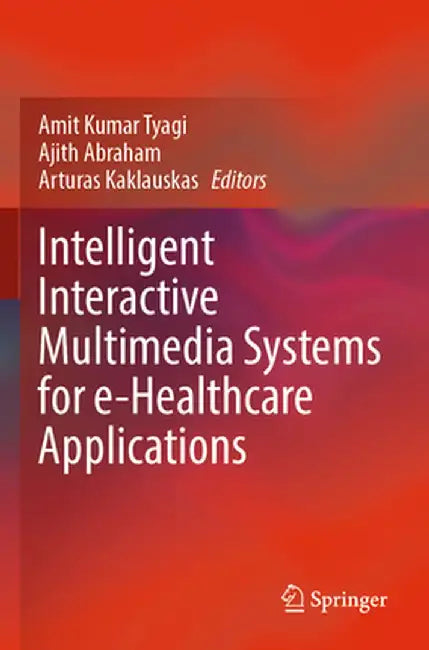 Intelligent Interactive Multimedia Systems for E-Healthcare Applications by Amit Kumar Tyagi