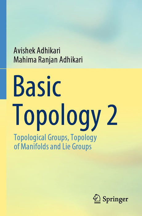 Basic Topology 2: Topological Groups Topology of Manifolds and Lie Groups by Adhikari/Avishek