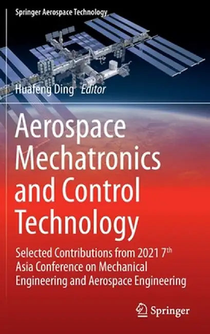 Aerospace Mechatronics and Control Technology: Selected Contributions from 2021 7th Asia Conference on Mechanical Engineering and Aerospace Engineerin by Huafeng Ding