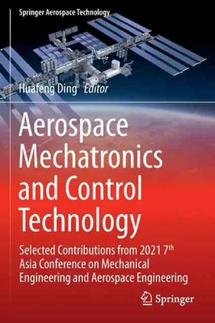 Aerospace Mechatronics and Control Technology: Selected Contributions from 2021 7th Asia Conference on Mechanical Engineering and Aerospace Engineerin by Huafeng Ding