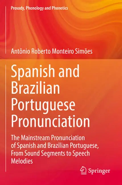 Spanish and Brazilian Portuguese Pronunciation: The Mainstream Pronunciation of Spanish and Brazilian Portuguese, from Sound Segments to Speech Melodi by Antônio Roberto Monteiro Simões