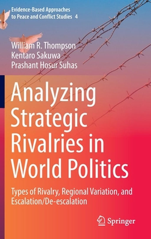 Analyzing Strategic Rivalries in World Politics : Types of Rivalry Regional Variation and Esc by William R. Thompson, Kentaro Sakuwa, Prashant Hosur Suhas