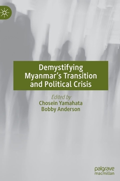 Demystifying Myanmar’s Transition and Political Crisis by Chosein Yamahata, Bobby Anderson