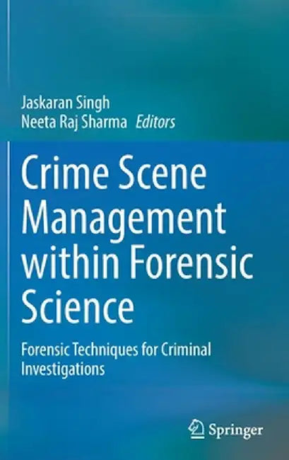 Crime Scene Management Within Forensic Science: Forensic Techniques for Criminal Investigations by Jaskaran Singh