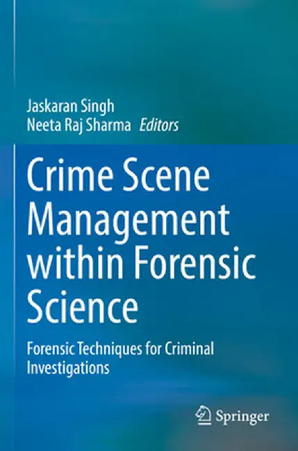 Crime Scene Management Within Forensic Science: Forensic Techniques for Criminal Investigations by Jaskaran Singh