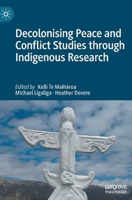 Decolonising Peace and Conflict Studies Through Indigenous Research by Kelli Te Maihāroa
