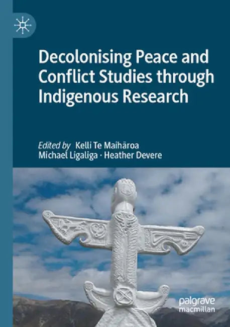 Decolonising Peace and Conflict Studies Through Indigenous Research by Kelli Te Maihāroa