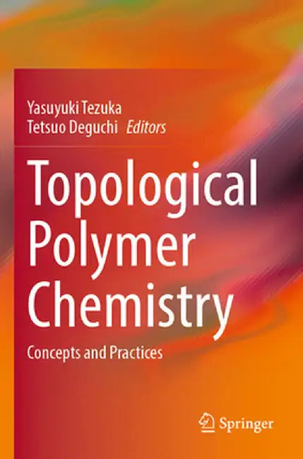 Topological Polymer Chemistry: Concepts and Practices by Yasuyuki Tezuka